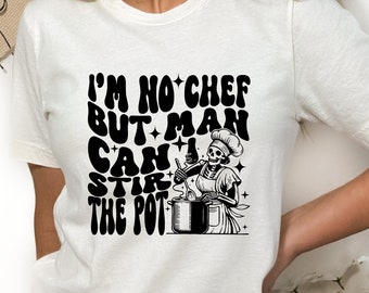 I'm No Chef But Man Can I Stir The Pot Shirt Tee, Sarcastic Tee Shirt, Funny Shirt Gifts for Her