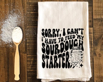 Sorry I Can't I Have To Feed My Sourdough Starter, Funny Kitchen Tea Towels Humorous Flour Sack Dish Towel, Hilarious Housewarming Gifts for