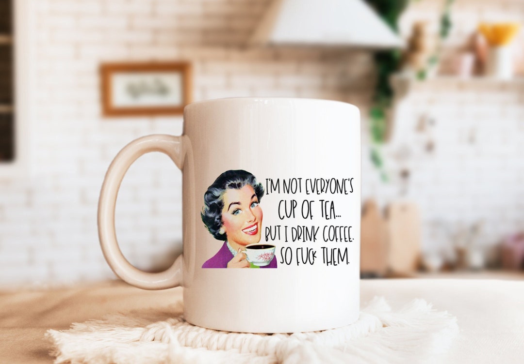 I'm Not Everyone's Cup of Tea but I Drink Coffee so F*ck I'm Not Everyone's Cup of Tea but I Drink Coffee so F*ck