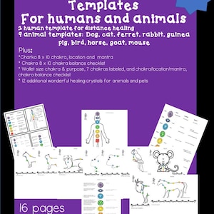 May include: Printable templates for distant healing for humans and animals. Includes 1 human template and 9 animal templates: dog, cat, ferret, rabbit, guinea pig, bird, horse, goat, mouse. Plus, chakra charts, checklists, and crystals for animals and pets. 16 pages total.