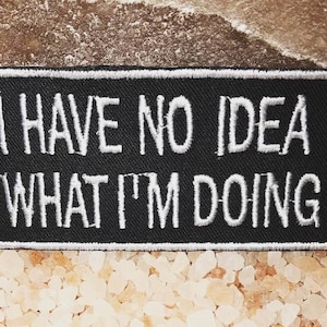 May include: Black embroidered patch with white stitching. The patch reads "I have no idea what I'm doing."