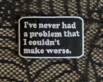 I've never had a problem that I couldn't make worse patch, funny patch, sarcastic patch, emo patch, gift under 10, gift for him her