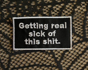 Getting real sick of this shit patch, funny patch, sarcastic patch, political patch, current events patch, gift under 10