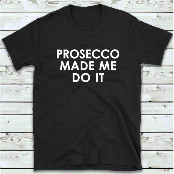 prosecco made me do it shirt