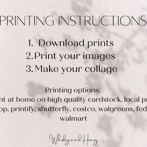May include: A white background with black text outlining printing instructions for downloadable prints. The instructions are: 1. Download prints, 2. Print your images, 3. Make your collage. The text also lists printing options: Print at home on high quality cardstock, local print shop, printify, shutterfly, costco, walgreens, fedex, walmart. The text "Whiskey and Honey" is at the bottom of the image.