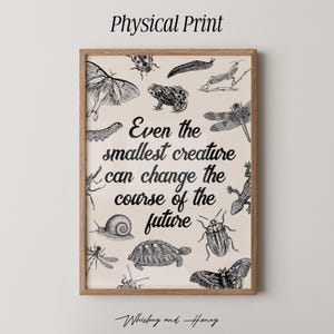May include: A framed print with a light background, featuring various insect and amphibian illustrations in black and white. The text "Even the smallest creature can change the course of the future" is centered. The words "Physical Print" and "Whiskey and Honey" are also visible.