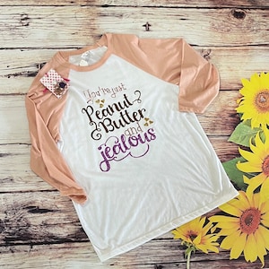 Peanut Butter Shirt | Womens Gift | Funny Shirt | Womens or Teen Shirt | 3/4 sleeve shirt | Christmas Gift | Birthday Gift |