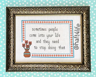 Sometimes people come into your life and they need to stop doing that. Finished and framed cross stitch.