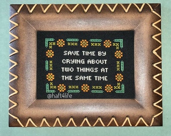 Save time by crying about two things at the same time. Finished and framed cross stitch.