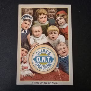 May include: A vintage advertisement for Clark's O.N.T. Spool Cotton featuring a group of children surrounding a spool of thread. The text on the spool reads "Clark's Trade Mark O.N.T. Spool Cotton" and the caption below the image reads "A-head of all of them."
