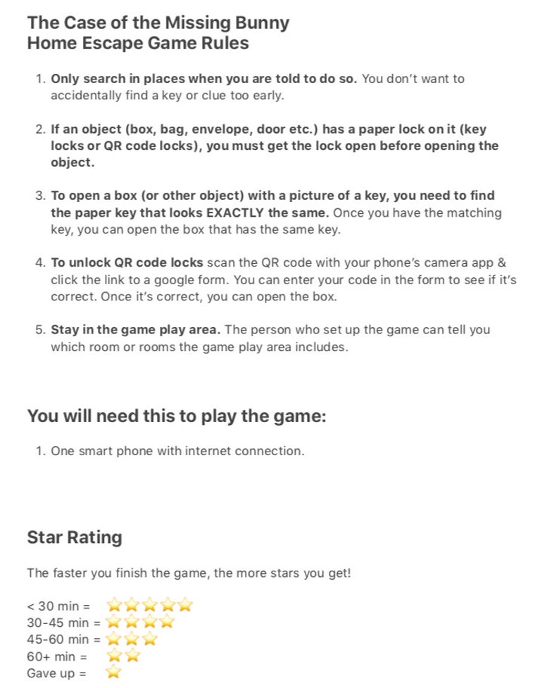 May include: The Case of the Missing Bunny Home Escape Game Rules.  A list of rules for a home escape game.  The rules include searching for keys, opening locks, and staying in the game play area.  The rules also include a star rating system based on how quickly the game is completed.
