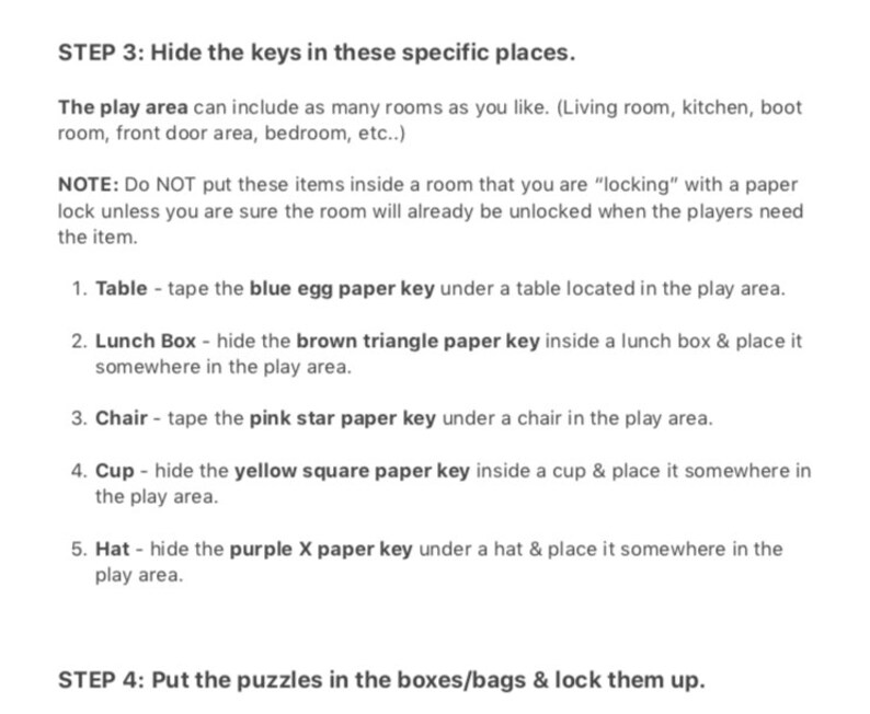 May include: A list of instructions for hiding keys in a play area. The instructions include hiding a blue egg paper key under a table, a brown triangle paper key inside a lunch box, a pink star paper key under a chair, a yellow square paper key inside a cup, and a purple X paper key under a hat.