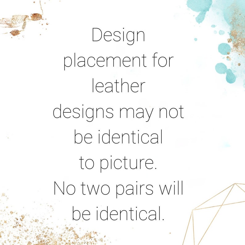 May include: White background with text: "Design placement for leather designs may not be identical to picture. No two pairs will be identical." Accents of gold and teal watercolor.