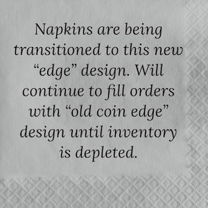 May include: A black and white text announcement on a gray textured surface. Napkins are being transitioned to a new "edge" design. Orders will continue to be filled with the "old coin edge" design until inventory is depleted.