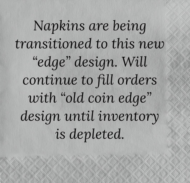 May include: A black and white text announcement on a gray textured surface. Napkins are being transitioned to a new "edge" design. Orders will continue to be filled with the "old coin edge" design until inventory is depleted.