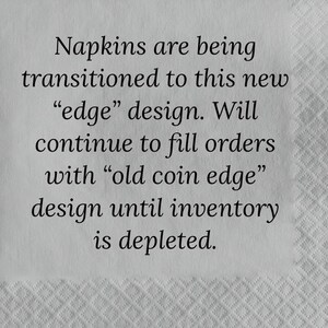 May include: A close-up of a white napkin with black text that reads: "Napkins are being transitioned to this new "edge" design. Will continue to fill orders with "old coin edge" design until inventory is depleted."