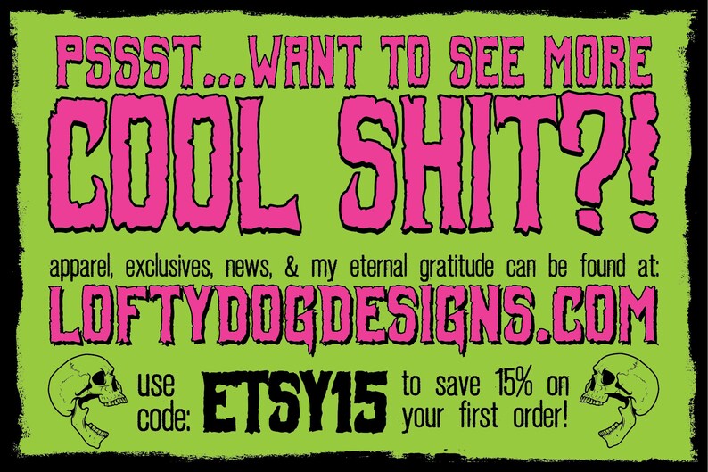 May include: A green and pink graphic with the text "PSSST...WANT TO SEE MORE COOL SHIT?" and the website address "LOFTYDOGDESIGNS.COM". The text "use code: ETSY15 to save 15% on your first order!" is also included.
