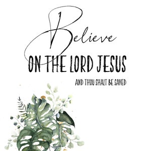 May include: A watercolor illustration of tropical leaves with gold accents. The text "Believe on the Lord Jesus and thou shalt be saved Acts 16:31" is written in black script.