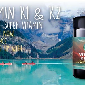 May include: A black plastic bottle of Vitamin K1 & K2 capsules with a label featuring the text Ancient Purity, Vitamin K1 & K2, Vitamin K1 - 300mcg, K2 (Natto MK-7) - 150mcg, and 90 Capsules Food Supplement, set against a mountain lake landscape.