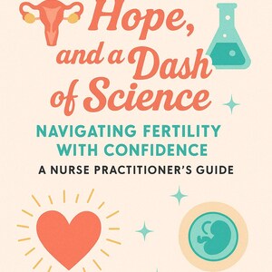 May include: A book cover with the title "Hormones, Hope, and a Dash of Science." The cover features illustrations of a uterus, a flask, a heart, and an embryo. The subtitle reads "Navigating Fertility with Confidence: A Nurse Practitioner's Guide."