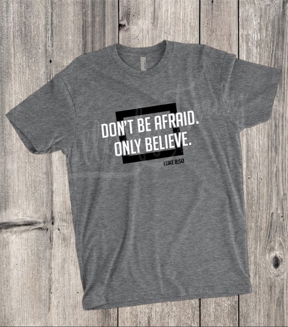 Don't Be Afraid Only Believe T Shirt Don't Be Afraid Only Believe T Shirt
