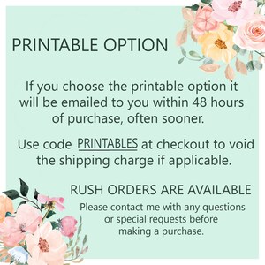 May include: A light green background with white text that reads "PRINTABLE OPTION". The text below explains that if you choose the printable option, it will be emailed to you within 48 hours of purchase, often sooner. The text also says to use code "PRINTABLES" at checkout to void the shipping charge if applicable. The text below that reads "RUSH ORDERS ARE AVAILABLE" and asks you to contact the seller with any questions or special requests before making a purchase.