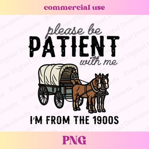 May include: A black and white illustration of a covered wagon being pulled by two horses. The wagon is being driven by a person sitting on the wagon seat. The text "Please be patient with me I'm from the 1900s" is written below the wagon.