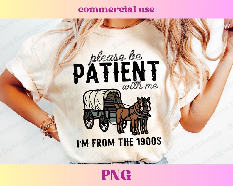 May include: A white t-shirt with the text "Please be PATIENT with me I'M FROM THE 1900S" in black. The design also includes a cartoon image of a horse-drawn wagon.