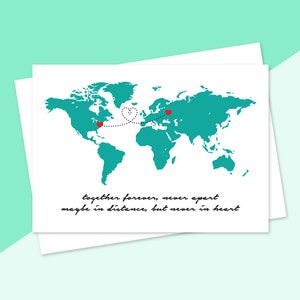 May include: A teal world map with a dotted line connecting two red hearts, one in North America and one in Europe. The text below reads "together forever, never apart maybe in distance, but never in heart."