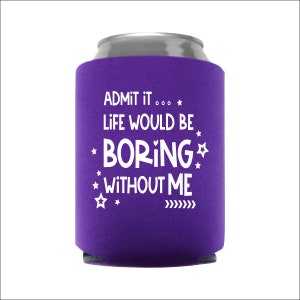 Admit It Life Would Be Boring Without Me Funny Can Cooler - Stocking Stuffer - Gift - Party Favor