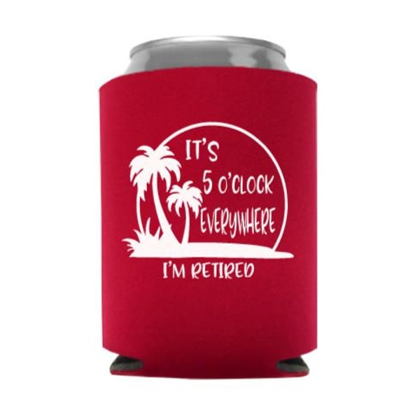 It's 5 O'Clock Everywhere I'm Retiired - Retirement Can Cooler - Party Favor - Stocking Stuffer
