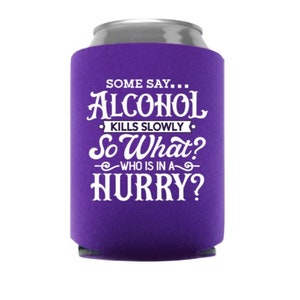 Some Say...Alcohol Kills Slowly So What?  Who Is In A Hurry? - Funny Can Cooler - Party Favor - Stocking Stuffer - Gag Gift