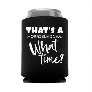 That&#39;s A Horrible Idea What Time Funny Can Cooler - Stocking Stuffer - Gift - Party Favor