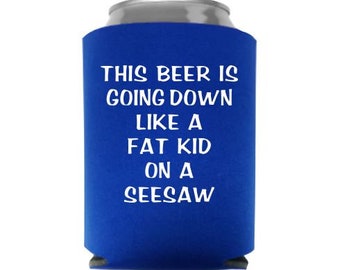 This beer is going down like a fat kid on a seesaw. Beer Koozie. – M E R I  W E T H E R