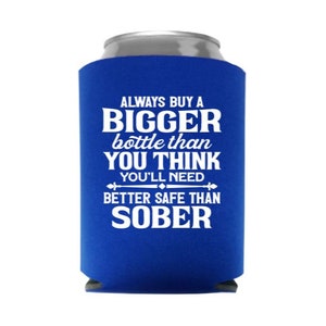 Always Buy A Bigger Bottle Than You Think You Need Better Safe Than Sober - Funny Can Cooler - Party Favor - Stocking Stuffer