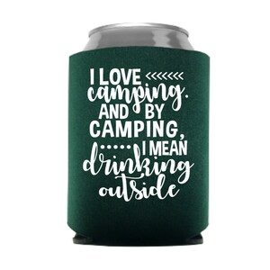 May include: Green can cooler with white text that reads "I love camping. And by camping, I mean drinking outside."