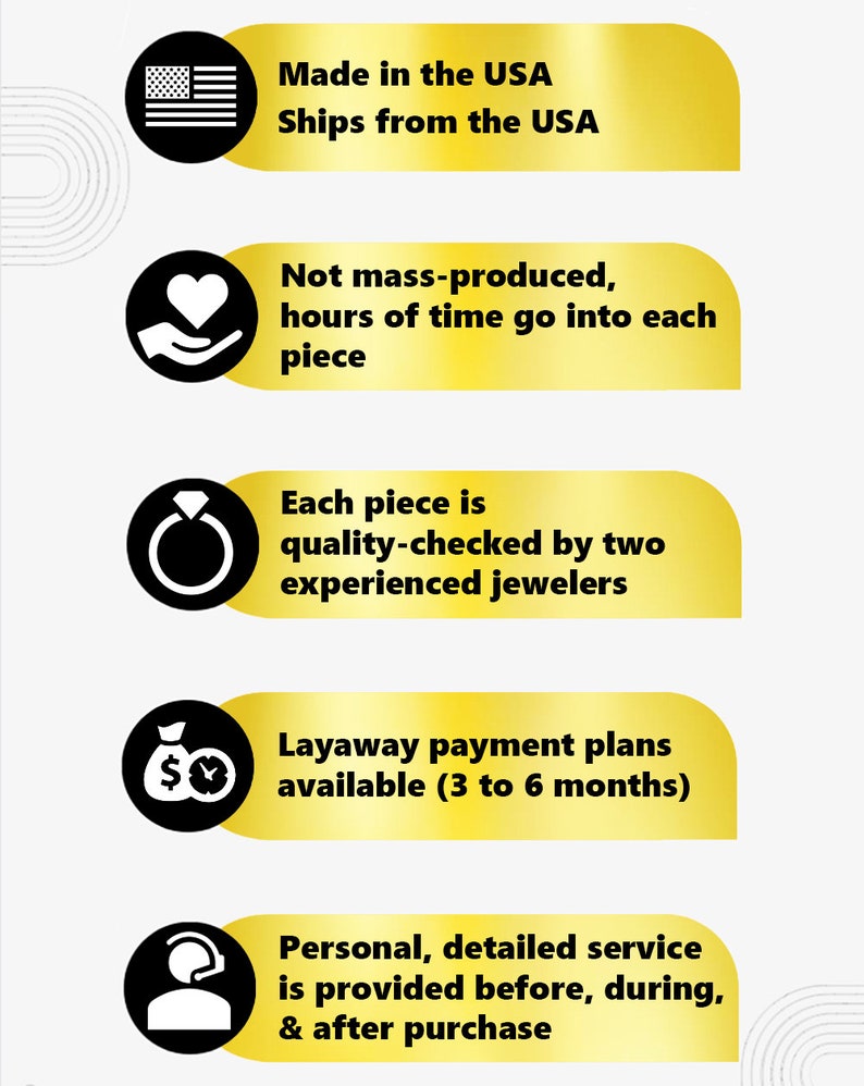 May include: Five gold icons with white symbols and text on a white background. The icons represent: Made in the USA, Ships from the USA, Not mass-produced, hours of time go into each piece, Each piece is quality-checked by two experienced jewelers, Layaway payment plans available (3 to 6 months), Personal, detailed service is provided before, during, & after purchase.