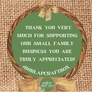 May include: A green circular sign with the text "THANK YOU VERY MUCH FOR SUPPORTING OUR SMALL FAMILY BUSINESS YOU ARE TRULY APPRECIATED!" and "#BURLAPCRAFTBOX". The sign is surrounded by a brown woven border and a burlap background.