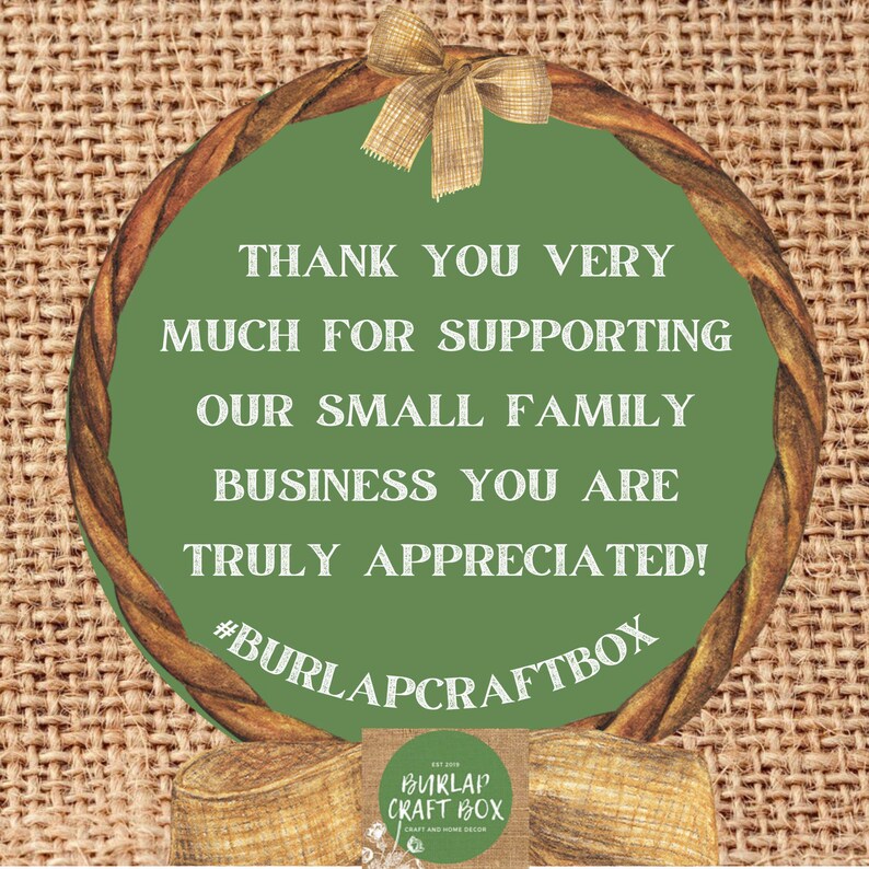 May include: A green circular sign with the text "THANK YOU VERY MUCH FOR SUPPORTING OUR SMALL FAMILY BUSINESS YOU ARE TRULY APPRECIATED!" and "#BURLAPCRAFTBOX". The sign is surrounded by a brown woven border and a burlap background.