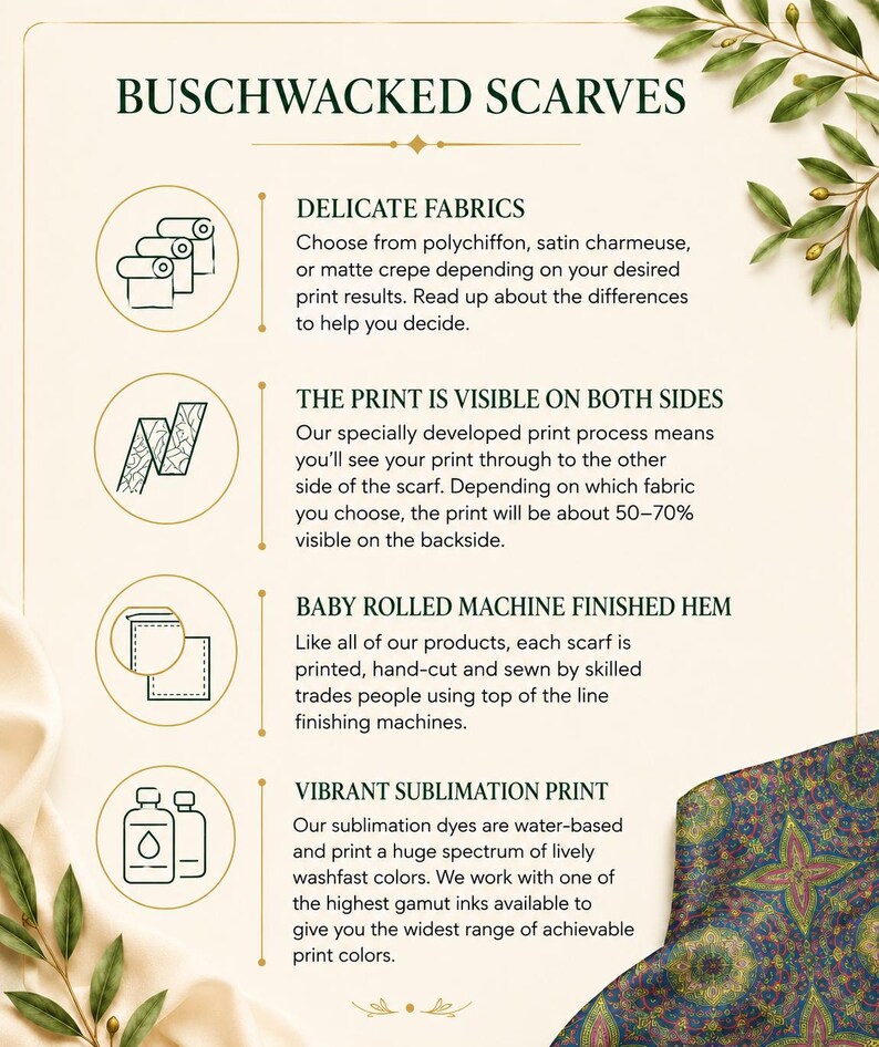 A graphic about Buschwacked Scarves in general states that they are made from Delicate Fabrics, have Two-sided Print Visibility, have a Baby-rolled, Machine-finished Hem, and have Vibrant Sublimation Prints.