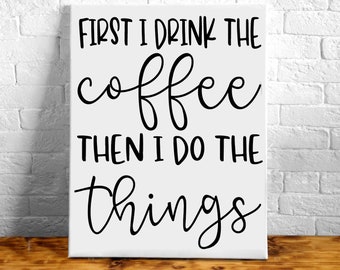 Coffee Sign - First I Drink The Coffee Then I Do The Things Hand Painted Canvas - Kitchen Decor - Canvas Quote - Office Decor - Dorm Decor