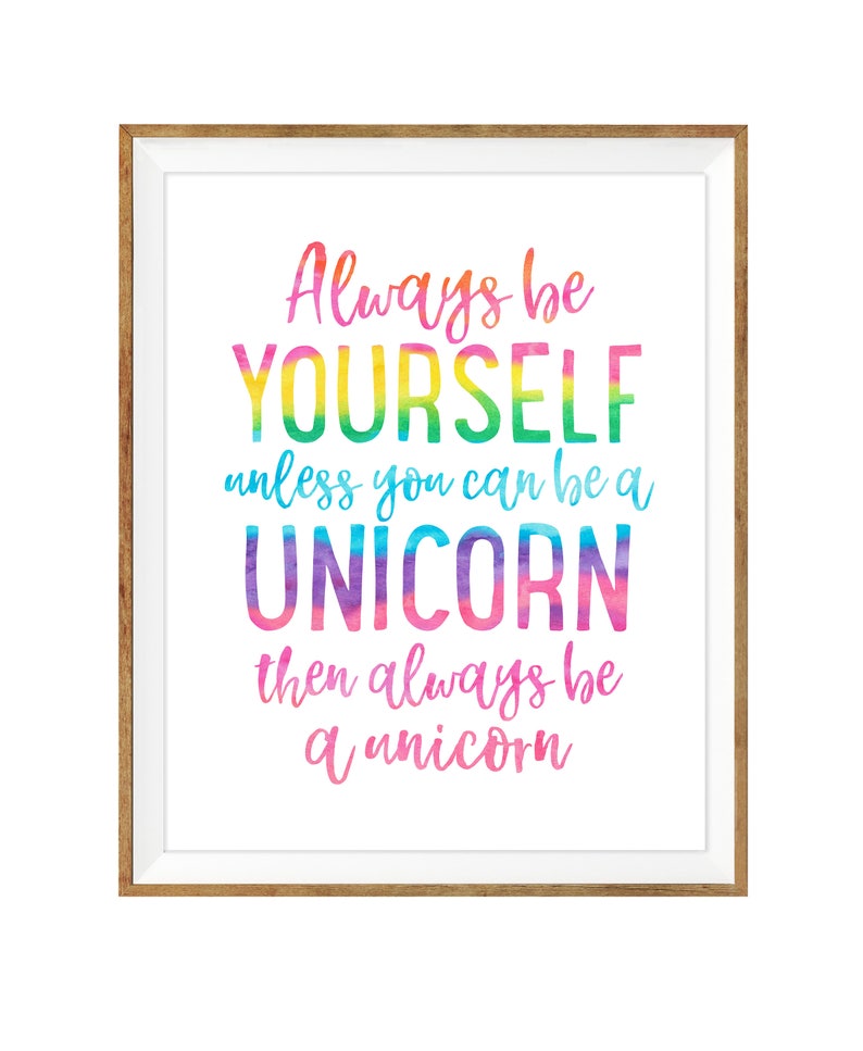 May include: A framed print with the text "Always be YOURSELF unless you can be a UNICORN then always be a unicorn." The text is in a colorful watercolor style, with a white background and a wooden frame.