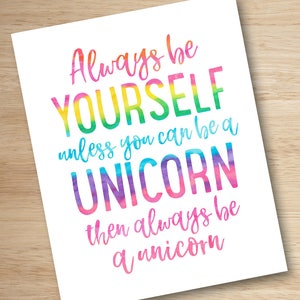 May include: A white print with the text "Always be YOURSELF unless you can be a UNICORN then always be a unicorn." The text is in a rainbow watercolor style.