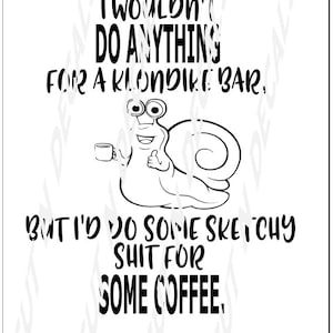 May include: A black and white illustration of a snail holding a cup of coffee. The text reads "I wouldn't do anything for a Klondike bar, but I'd do some sketchy shit for some coffee."