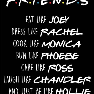 以下が含まれることがあります： 白黒のグラフィックで、「FRIENDS」という単語が白で書かれており、各文字の間にカラフルなドットがあります。下のテキストには、「EAT LIKE JOEY」、「DRESS LIKE RACHEL」、「COOK LIKE MONICA」、「RUN LIKE PHOEBE」、「CARE LIKE ROSS」、「LAUGH LIKE CHANDLER」、「...AND JUST BE LIKE HOLLIE」と書いてあります。