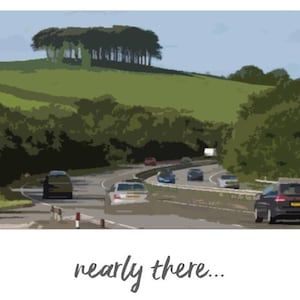 May include: A country road with cars driving along it, surrounded by green hills and trees under a blue sky. The text "nearly there..." is written at the bottom of the image.