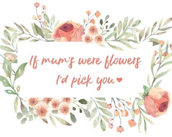 If mums were flowers print, mothers day gift, gift for mum, mum present, mothers day present, mother flower gift, mother's day print