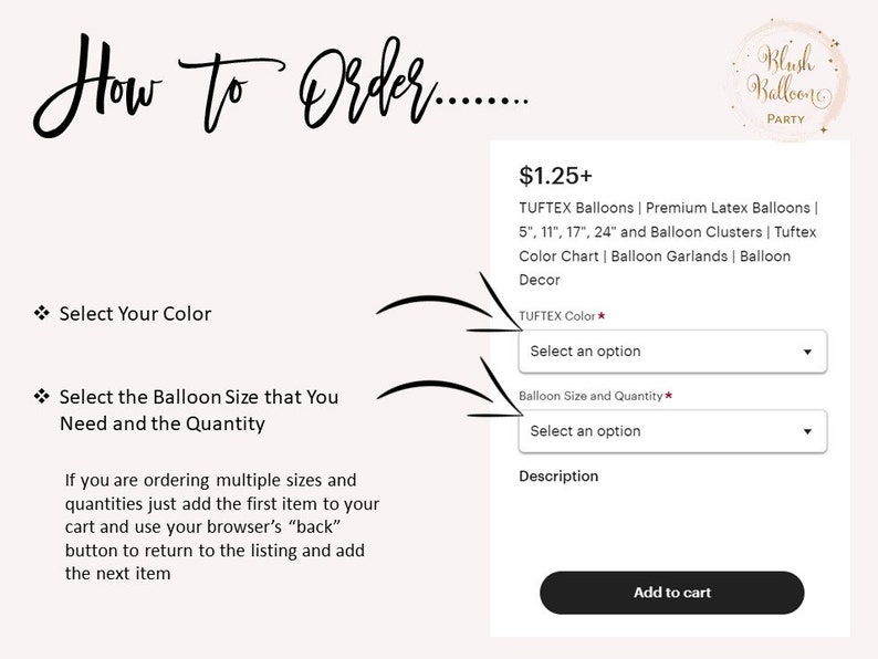 May include: How to order balloons online. Select the color, size, and quantity of balloons you need.  The price is $1.25+ for Tuftex balloons, premium latex balloons, balloon clusters, color charts, balloon garlands, and balloon decor.