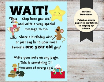 May include: A blue and white printable sign with the text "WAIT! Stop here you see! And write a very special message to me. Share a birthday wish, or just say hi to your most favorite one year old guy! Write your note on any page. This is something I'll treasure at every age!"  The sign features illustrations of a goose, a mouse, a star, and a boy.