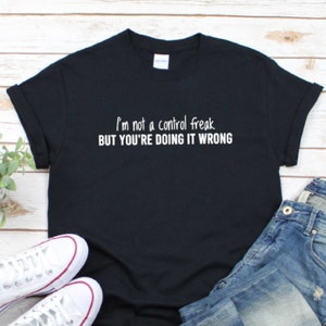 Control Freak T-shirt, I'm Not a Control Freak But You're Doing It Wrong T-shirt, Funny Slogan T-shirt